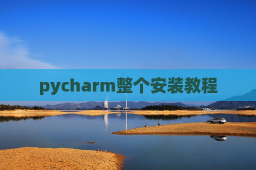 pycharm整个安装教程 pycharm整个安装教程